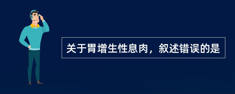 关于胃增生性息肉，叙述错误的是