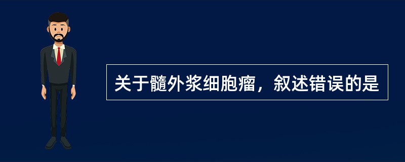 关于髓外浆细胞瘤，叙述错误的是