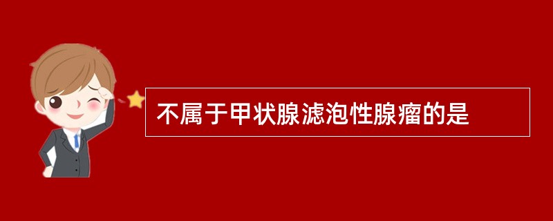 不属于甲状腺滤泡性腺瘤的是