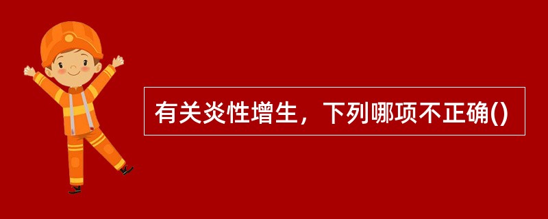 有关炎性增生，下列哪项不正确()