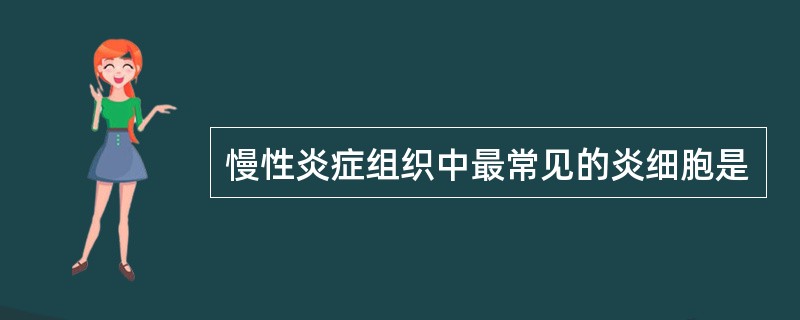 慢性炎症组织中最常见的炎细胞是