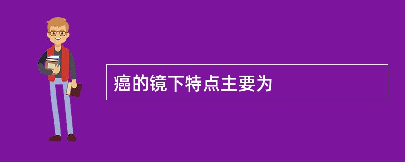 癌的镜下特点主要为