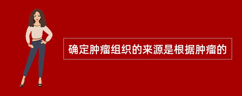确定肿瘤组织的来源是根据肿瘤的