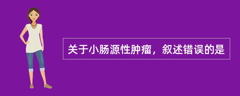 关于小肠源性肿瘤，叙述错误的是