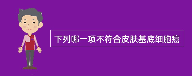 下列哪一项不符合皮肤基底细胞癌