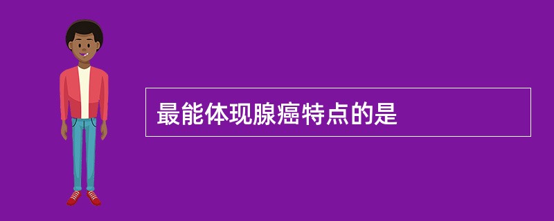 最能体现腺癌特点的是