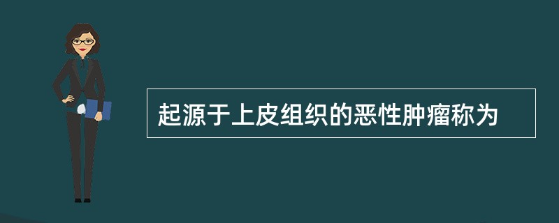 起源于上皮组织的恶性肿瘤称为