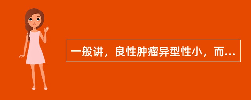 一般讲，良性肿瘤异型性小，而恶性肿瘤异型性明显，异型性主要表现在