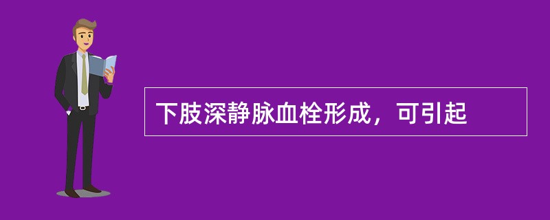 下肢深静脉血栓形成，可引起