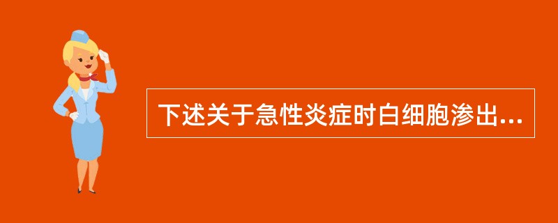 下述关于急性炎症时白细胞渗出的描述中，哪项是错误的