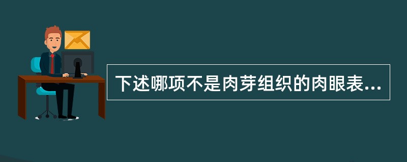 下述哪项不是肉芽组织的肉眼表现()