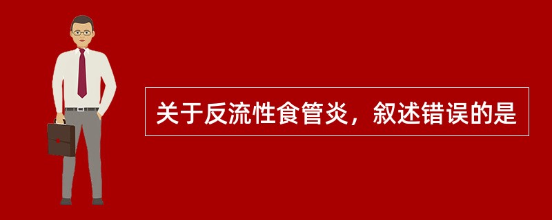 关于反流性食管炎，叙述错误的是