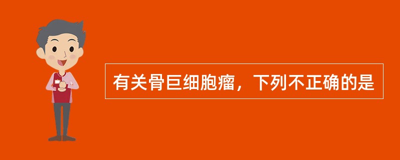 有关骨巨细胞瘤，下列不正确的是