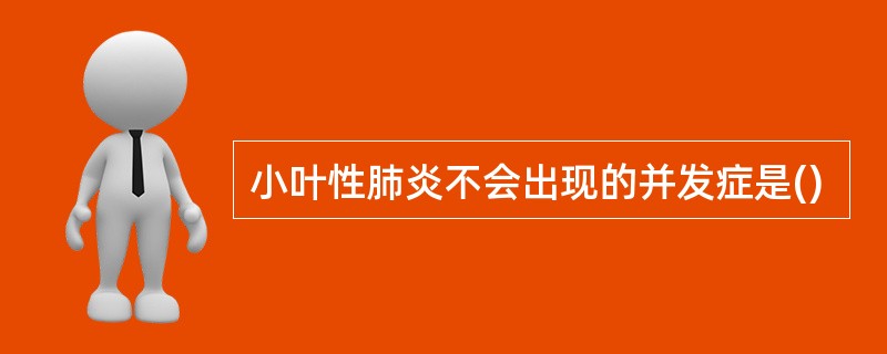 小叶性肺炎不会出现的并发症是()