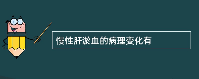 慢性肝淤血的病理变化有