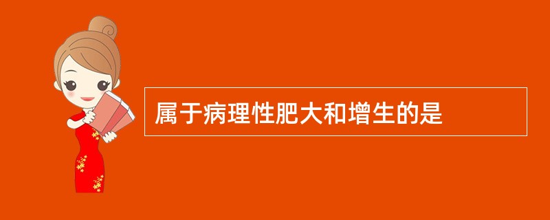 属于病理性肥大和增生的是