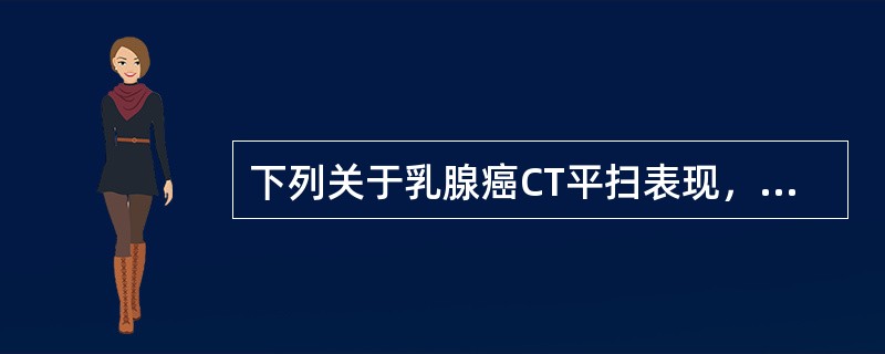 下列关于乳腺癌CT平扫表现，不正确的是