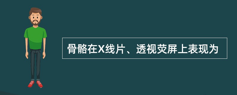 骨骼在X线片、透视荧屏上表现为