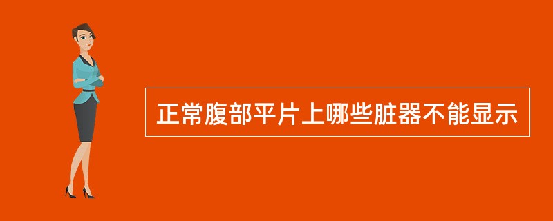 正常腹部平片上哪些脏器不能显示