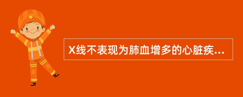 X线不表现为肺血增多的心脏疾病为