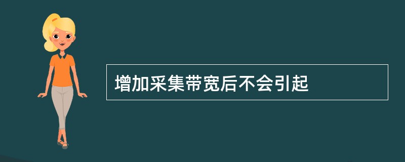 增加采集带宽后不会引起