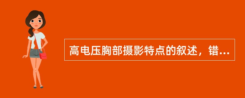 高电压胸部摄影特点的叙述，错误的是