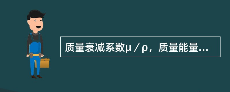 质量衰减系数μ／ρ，质量能量转移系数μtr／ρ和质量能量吸收系数μen／ρ三者之间的关系是