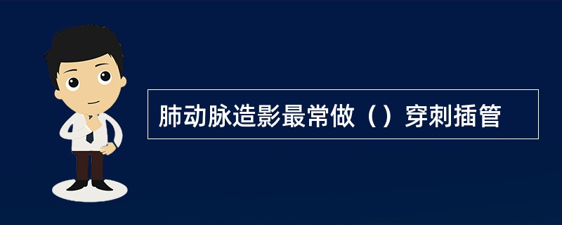 肺动脉造影最常做（）穿刺插管
