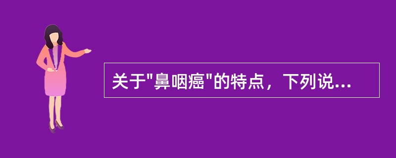 关于"鼻咽癌"的特点，下列说法哪项错误()