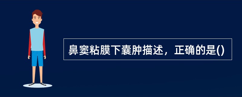 鼻窦粘膜下囊肿描述，正确的是()