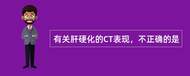 有关肝硬化的CT表现，不正确的是