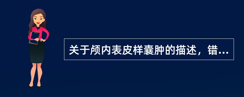 关于颅内表皮样囊肿的描述，错误的是