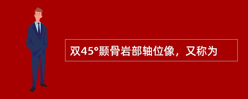 双45°颞骨岩部轴位像，又称为