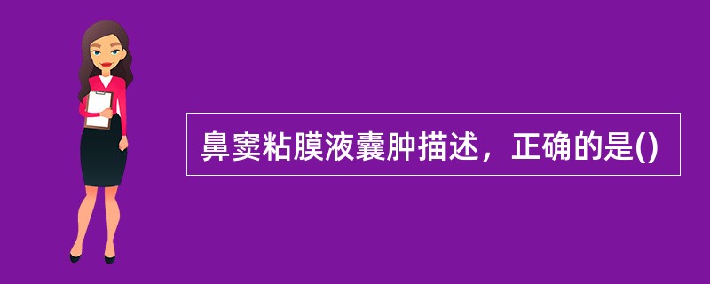 鼻窦粘膜液囊肿描述，正确的是()