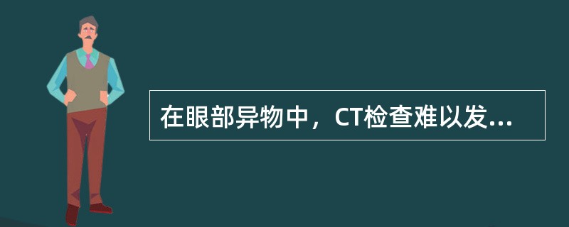 在眼部异物中，CT检查难以发现的为()