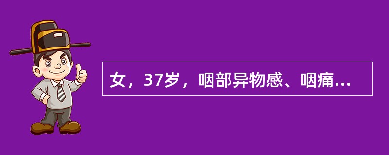 女，37岁，咽部异物感、咽痛伴反射性耳痛、头颈部不适近1年余，如图所示，下列描述正确的是()<img border="0" style="width: 404px;