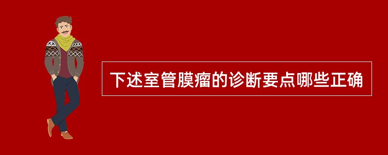下述室管膜瘤的诊断要点哪些正确