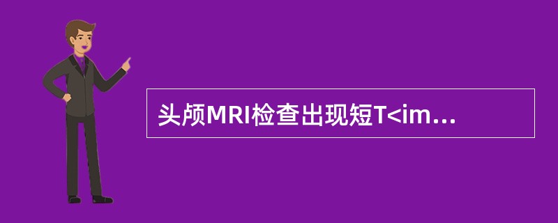 头颅MRI检查出现短T<img border="0" style="width: 10px; height: 16px;" src="https