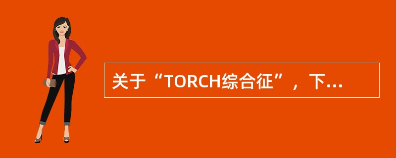 关于“TORCH综合征”，下列描述哪项不对()