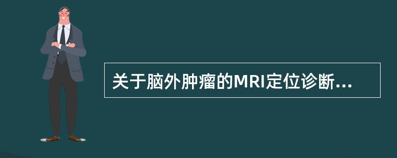 关于脑外肿瘤的MRI定位诊断，下列哪项不对