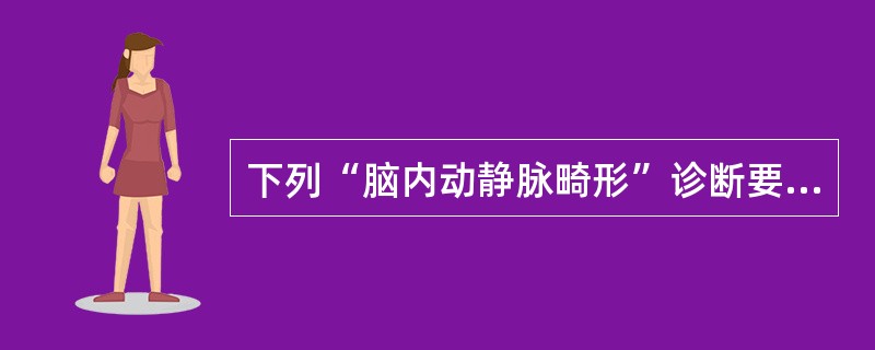 下列“脑内动静脉畸形”诊断要点，哪项不对()