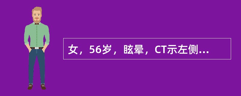 女，56岁，眩晕，CT示左侧桥脑小脑脚区低密度病灶，脑干轻度受压。关于影像学分析，下列哪些是正确的()