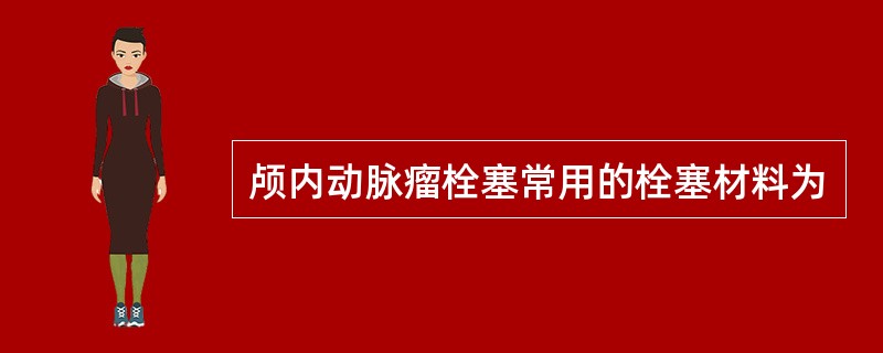 颅内动脉瘤栓塞常用的栓塞材料为