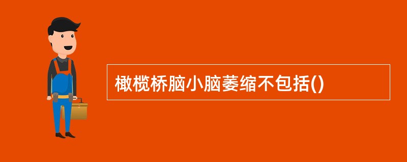 橄榄桥脑小脑萎缩不包括()