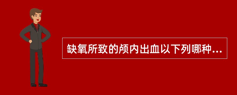 缺氧所致的颅内出血以下列哪种较常见()