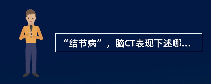 “结节病”，脑CT表现下述哪项不对()