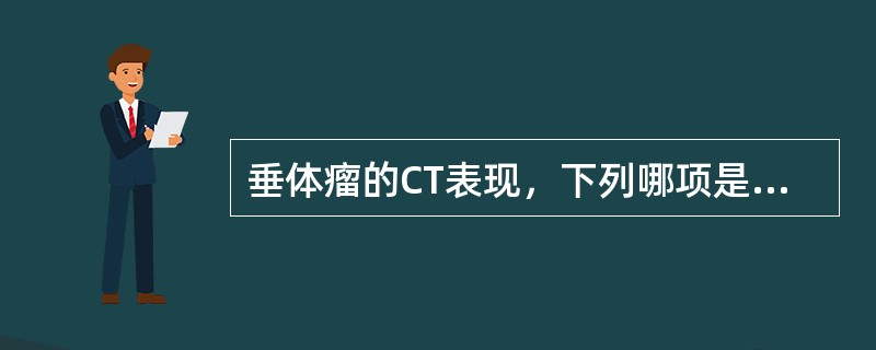 垂体瘤的CT表现，下列哪项是错误的()