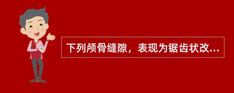 下列颅骨缝隙，表现为锯齿状改变的是()