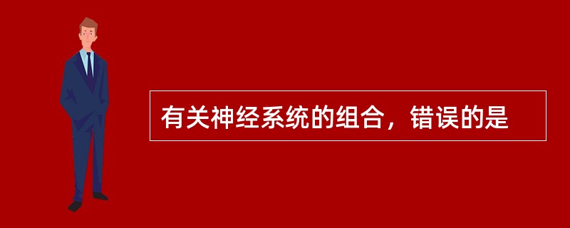 有关神经系统的组合，错误的是