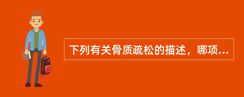 下列有关骨质疏松的描述，哪项不正确